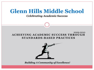 Glenn Hills Middle SchoolCelebrating Academic Success 2009-2010 Achieving Academic Success Through Standards-Based Practices Building A Community of Excellence! 
