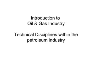 Introduction to  Oil & Gas Industry Technical Disciplines within the petroleum industry 