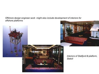 Offshore design engineer work  might also include development of interiors for offshore platforms Interiors of Statfjord B...