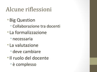 Alcune riflessioni
•Big Question
• Collaborazione tra docenti
•La formalizzazione
• necessaria
•La valutazione
• deve cambiare
•Il ruolo del docente
• è complesso
 