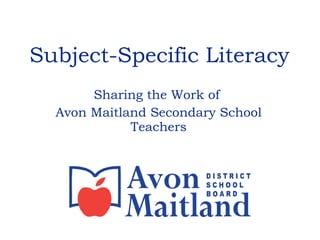 Subject-Specific Literacy Sharing the Work of  Avon Maitland Secondary School Teachers 