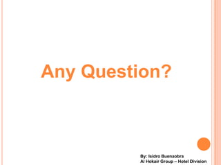 Any Question?



         By: Isidro Buenaobra
         Al Hokair Group C Hotel Division
 