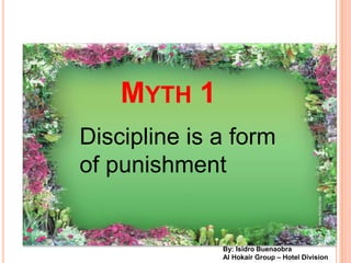 MYTH 1
Discipline is a form
of punishment


              By: Isidro Buenaobra
              Al Hokair Group C Hotel Division
 