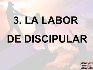 3. LA LABOR
DE DISCIPULAR
 