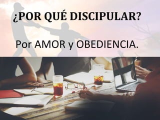 ¿POR QUÉ DISCIPULAR?
Por AMOR y OBEDIENCIA.
 