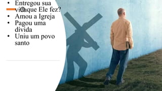 O que Ele fez?
• Entregou sua
vida
• Amou a Igreja
• Pagou uma
dívida
• Uniu um povo
santo
 