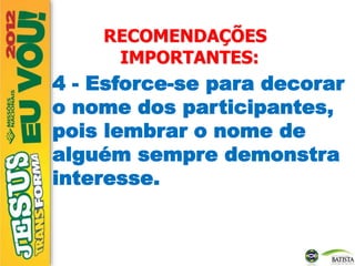 RECOMENDAÇÕES
IMPORTANTES:
4 - Esforce-se para decorar
o nome dos participantes,
pois lembrar o nome de
alguém sempre demonstra
interesse.
 