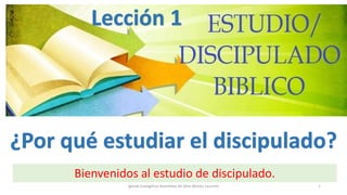 ¿Por qué estudiar el discipulado?
Bienvenidos al estudio de discipulado.
Lección 1
1Iglesia Evangélica Asamblea de Dios Misión Leumim
 