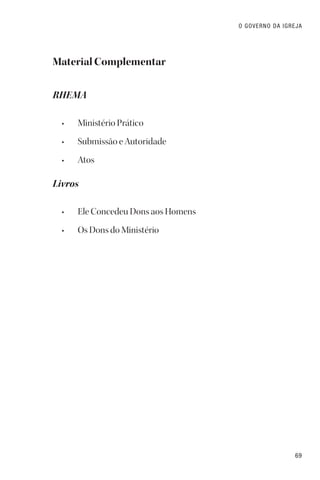 69
O GOVERNO DA IGREJA
Material Complementar
RHEMA
• Ministério Prático
• Submissão e Autoridade
• Atos
Livros
• Ele Concedeu Dons aos Homens
• Os Dons do Ministério
 