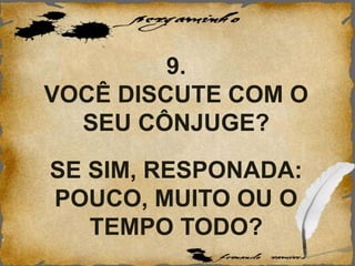 9.
VOCÊ DISCUTE COM O
SEU CÔNJUGE?
SE SIM, RESPONADA:
POUCO, MUITO OU O
TEMPO TODO?
 