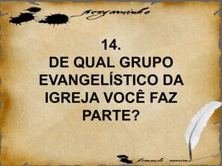14.
DE QUAL GRUPO
EVANGELÍSTICO DA
IGREJA VOCÊ FAZ
PARTE?
 