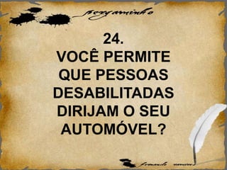 24.
VOCÊ PERMITE
QUE PESSOAS
DESABILITADAS
DIRIJAM O SEU
AUTOMÓVEL?
 