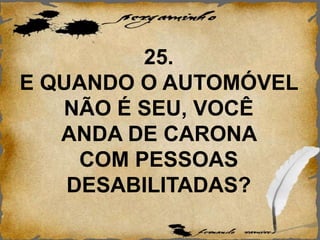 25.
E QUANDO O AUTOMÓVEL
NÃO É SEU, VOCÊ
ANDA DE CARONA
COM PESSOAS
DESABILITADAS?
 