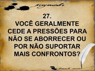 27.
VOCÊ GERALMENTE
CEDE A PRESSÕES PARA
NÃO SE ABORRECER OU
POR NÃO SUPORTAR
MAIS CONFRONTOS?
 