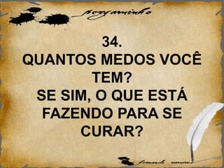 34.
QUANTOS MEDOS VOCÊ
TEM?
SE SIM, O QUE ESTÁ
FAZENDO PARA SE
CURAR?
 