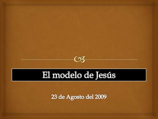 El modelo de Jesús 23 de Agosto del 2009 