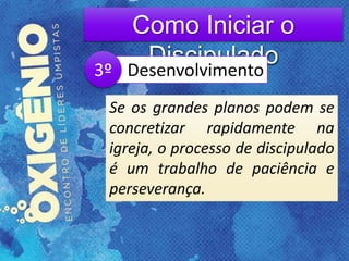 Como Iniciar o
DiscipuladoDesenvolvimento
Se os grandes planos podem se
concretizar rapidamente na
igreja, o processo de discipulado
é um trabalho de paciência e
perseverança.
3º
 