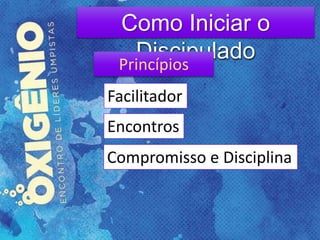 Como Iniciar o
DiscipuladoPrincípios
Facilitador
Encontros
Compromisso e Disciplina
 