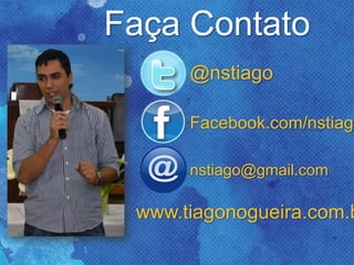 @nstiago
Facebook.com/nstiago
nstiago@gmail.com
www.tiagonogueira.com.b
Faça Contato
 
