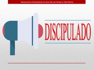 Alcançando e Discipulando os Que Hão de Herdar a Vida Eterna
 