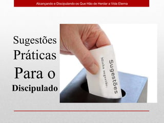 Alcançando e Discipulando os Que Hão de Herdar a Vida Eterna
Sugestões
Práticas
Para o
Discipulado
 