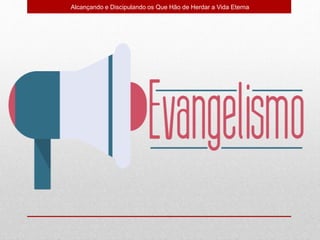 Alcançando e Discipulando os Que Hão de Herdar a Vida Eterna
 