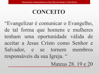 CONCEITO
“Evangelizar é comunicar o Evangelho,
de tal forma que homens e mulheres
tenham uma oportunidade válida de
aceita...