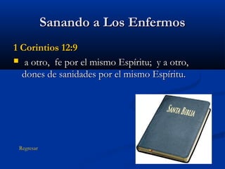 Sanando a Los Enfermos
1 Corintios 12:9
 a otro, fe por el mismo Espíritu; y a otro,
dones de sanidades por el mismo Espíritu.

Regresar

 