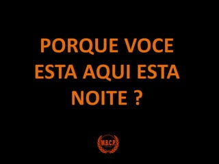 PORQUE VOCE ESTA AQUI ESTA NOITE ?