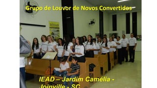 Grupo de Louvor de Novos Convertidos

IEAD – Jardim Camélia -

 