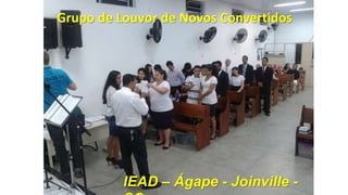 Grupo de Louvor de Novos Convertidos

IEAD – Ágape - Joinville -

 
