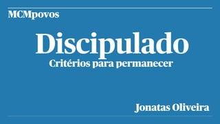 Discipulado
Critérios para permanecer
MCMpovos
Jonatas Oliveira
 