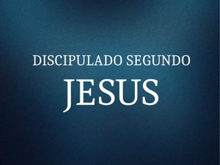 DISCIPULADO SEGUNDO
JESUS
 