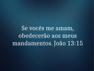 Se vocês me amam,
obedecerão aos meus
mandamentos. João 13:15
 