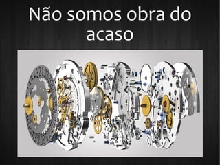 Não somos obra do
acaso
 