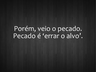 Porém, veio o pecado.
Pecado é ‘errar o alvo’.
 
