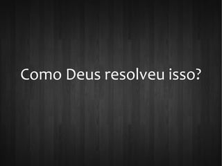 Como Deus resolveu isso?
 