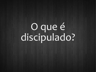 O que é
discipulado?
 