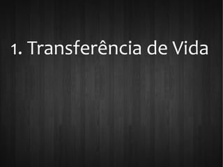 1. Transferência de Vida
 