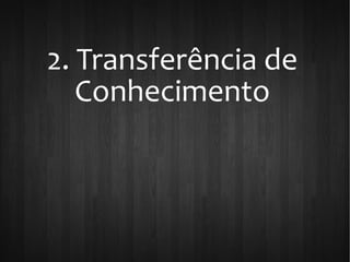 2. Transferência de
Conhecimento
 