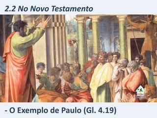 - O Exemplo de Paulo (Gl. 4.19)
2.2 No Novo Testamento
 