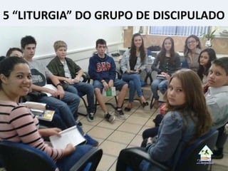 5 “LITURGIA” DO GRUPO DE DISCIPULADO
 