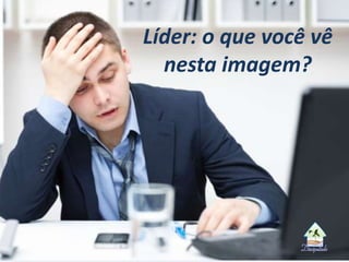 Líder: o que você vê
nesta imagem?
 