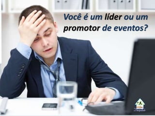 Você é um líder ou um
promotor de eventos?
 