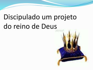 Discipulado um projeto
do reino de Deus
 
