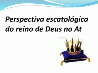 Perspectiva escatológica
do reino de Deus no At
 
