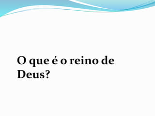 O que é o reino de
Deus?
 