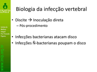 Biologia da infecção vertebral
• Discite  Inoculação direta
– Pós-procedimento
• Infecções bacterianas atacam disco
• Infecções Ñ-bacterianas poupam o disco
 
