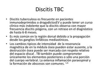 Discitis TBC
• Discitis tuberculosa es frecuente en pacientes
  inmunodeprimidos o drogadictosEV y puede tener un curso
  ...