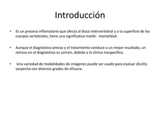 Introducción
•   Es un proceso inflamatorio que afecta al disco intervertebral y a la superficie de los
    cuerpos verteb...